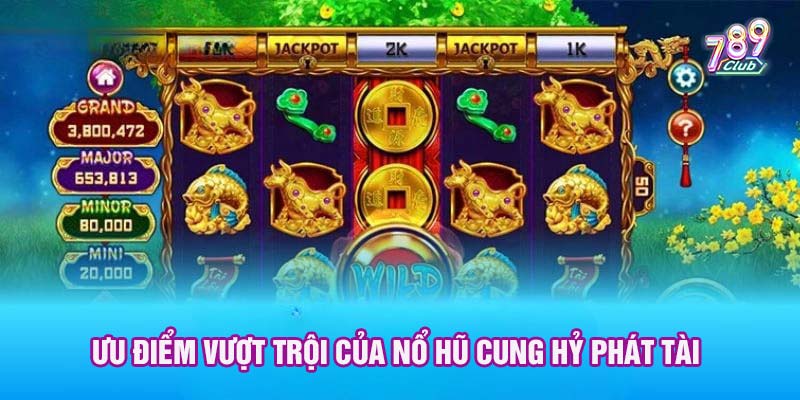 Ưu điểm vượt trội của nổ hũ cung hỷ phát tài